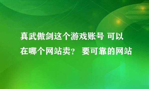 真武傲剑这个游戏账号 可以在哪个网站卖？ 要可靠的网站