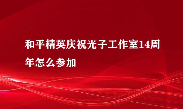 和平精英庆祝光子工作室14周年怎么参加