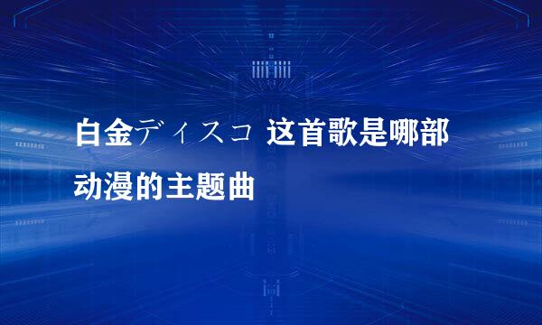 白金ディスコ 这首歌是哪部动漫的主题曲