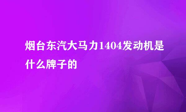 烟台东汽大马力1404发动机是什么牌子的