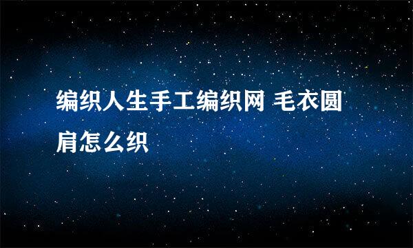 编织人生手工编织网 毛衣圆肩怎么织