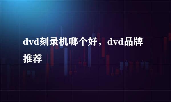 dvd刻录机哪个好，dvd品牌推荐