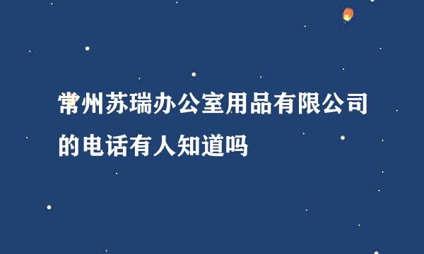 常州苏瑞办公室用品有限公司的电话有人知道吗