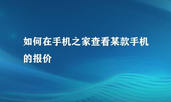 如何在手机之家查看某款手机的报价