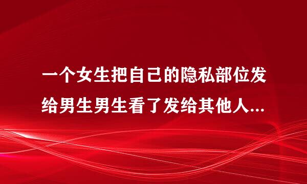 一个女生把自己的隐私部位发给男生男生看了发给其他人算犯法吗?