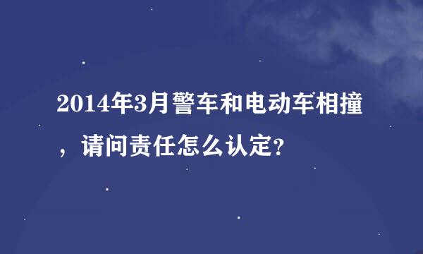 2014年3月警车和电动车相撞，请问责任怎么认定？