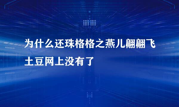 为什么还珠格格之燕儿翩翩飞土豆网上没有了