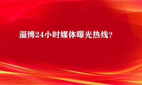 淄博24小时媒体曝光热线？