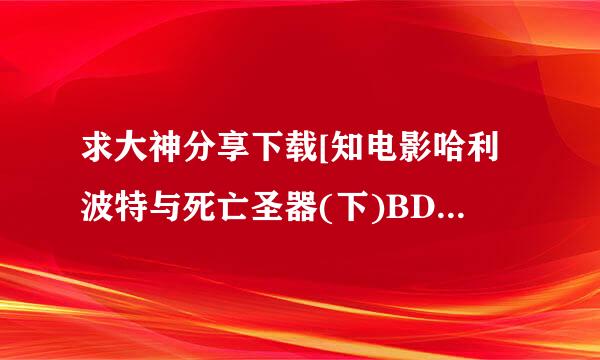 求大神分享下载[知电影哈利波特与死亡圣器(下)BD中英双字1024高清种子的网址