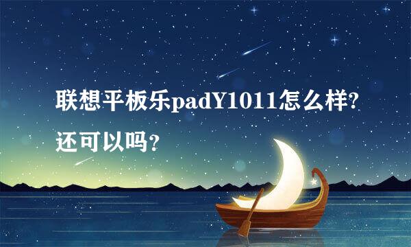 联想平板乐padY1011怎么样?还可以吗？