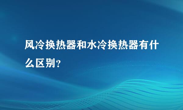 风冷换热器和水冷换热器有什么区别？