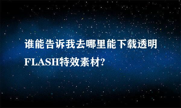 谁能告诉我去哪里能下载透明FLASH特效素材?