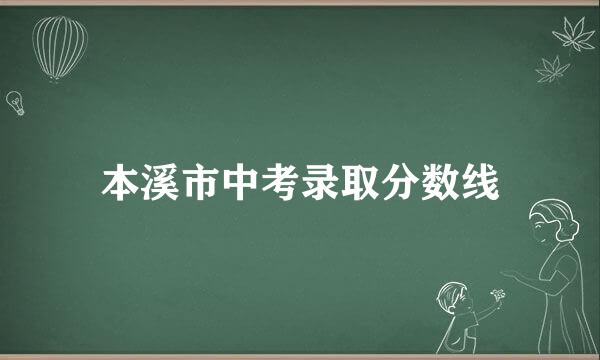 本溪市中考录取分数线