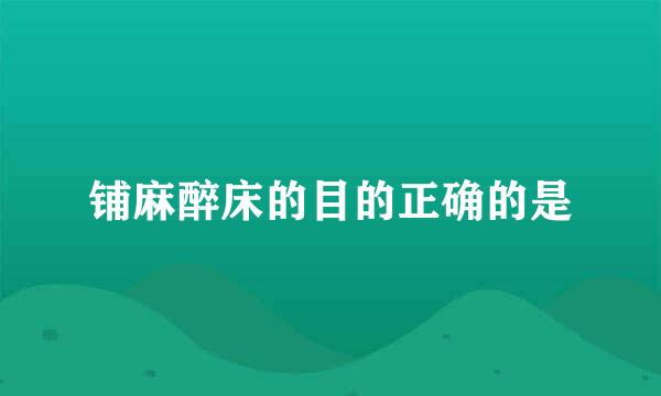 铺麻醉床的目的正确的是