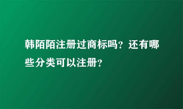 韩陌陌注册过商标吗？还有哪些分类可以注册？