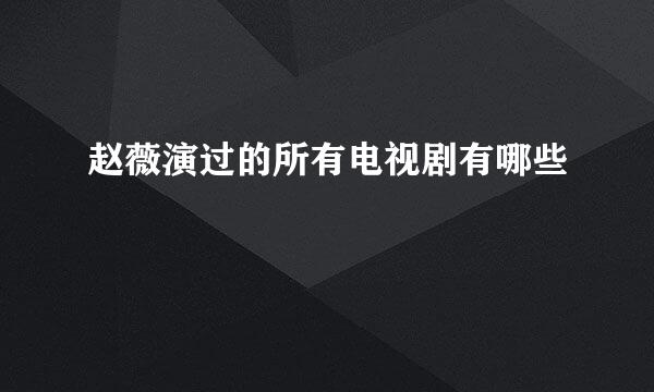 赵薇演过的所有电视剧有哪些