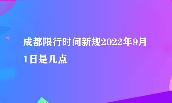 成都限行时间新规2022年9月1日是几点