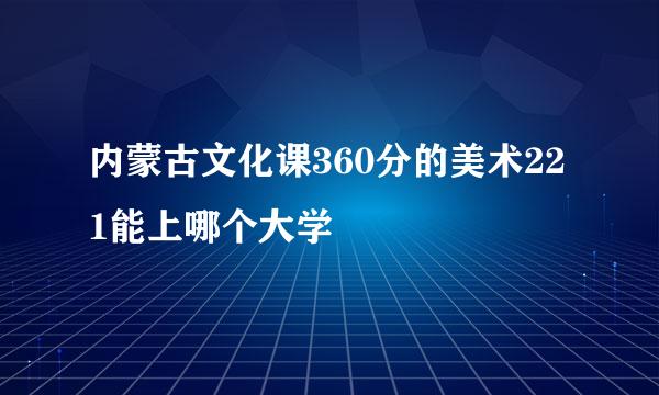 内蒙古文化课360分的美术221能上哪个大学