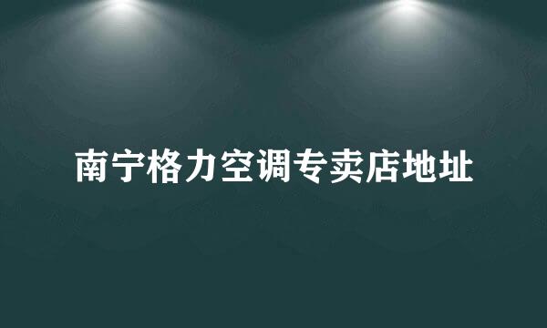 南宁格力空调专卖店地址