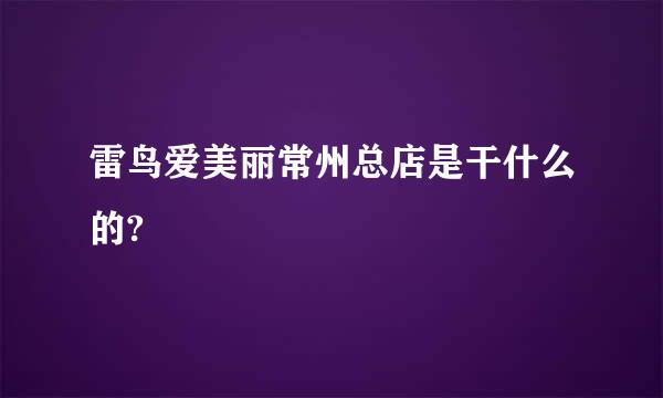 雷鸟爱美丽常州总店是干什么的?