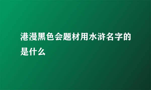 港漫黑色会题材用水浒名字的是什么