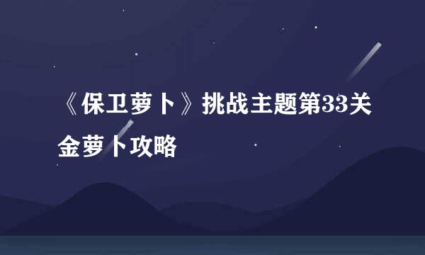 《保卫萝卜》挑战主题第33关金萝卜攻略