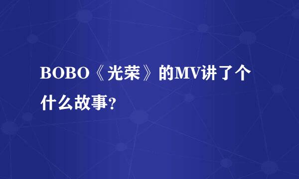 BOBO《光荣》的MV讲了个什么故事？