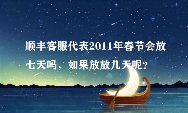 顺丰客服代表2011年春节会放七天吗，如果放放几天呢？