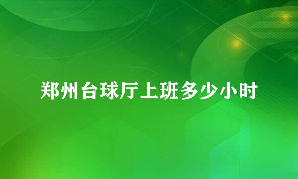 郑州台球厅上班多少小时