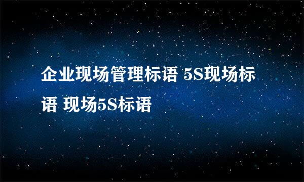 企业现场管理标语 5S现场标语 现场5S标语