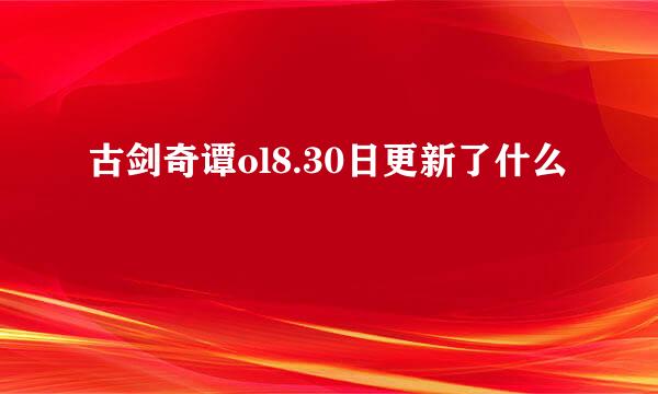 古剑奇谭ol8.30日更新了什么