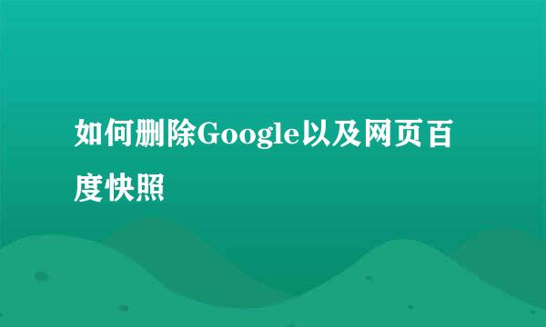 如何删除Google以及网页百度快照