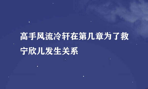 高手风流冷轩在第几章为了救宁欣儿发生关系