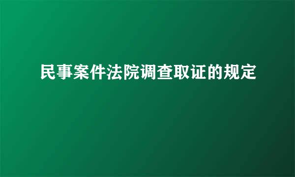 民事案件法院调查取证的规定