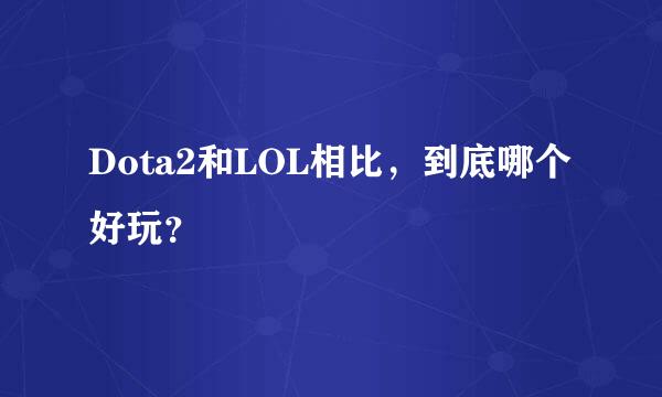 Dota2和LOL相比，到底哪个好玩？