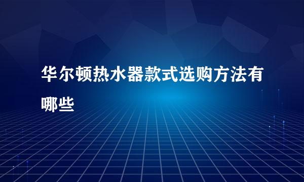 华尔顿热水器款式选购方法有哪些