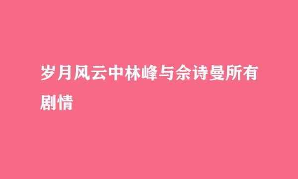 岁月风云中林峰与佘诗曼所有剧情