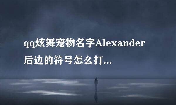 qq炫舞宠物名字Alexander后边的符号怎么打呀？不要复制，