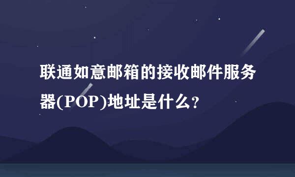 联通如意邮箱的接收邮件服务器(POP)地址是什么？