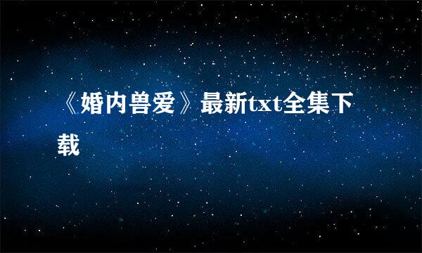 《婚内兽爱》最新txt全集下载