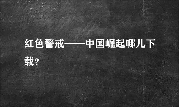 红色警戒——中国崛起哪儿下载？