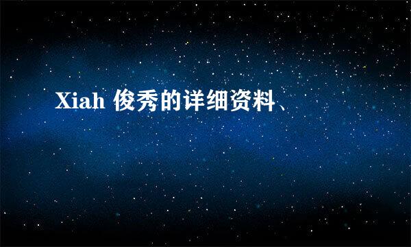 Xiah 俊秀的详细资料、