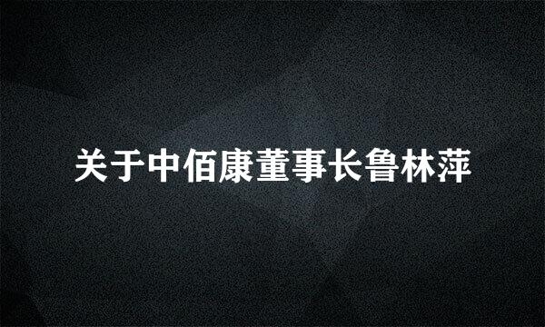 关于中佰康董事长鲁林萍