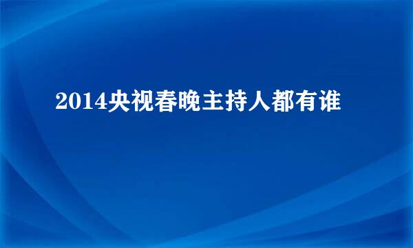 2014央视春晚主持人都有谁