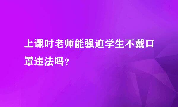 上课时老师能强迫学生不戴口罩违法吗？