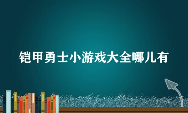 铠甲勇士小游戏大全哪儿有