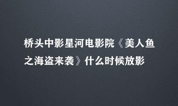 桥头中影星河电影院《美人鱼之海盗来袭》什么时候放影