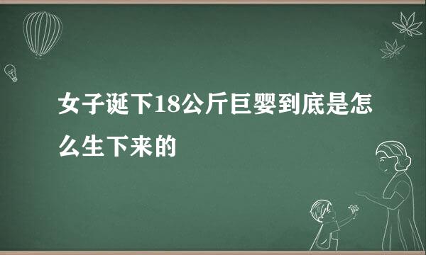 女子诞下18公斤巨婴到底是怎么生下来的