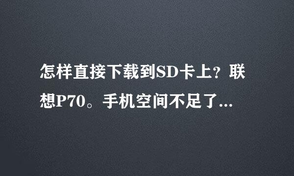 怎样直接下载到SD卡上？联想P70。手机空间不足了（没得卸，全是系统软件）