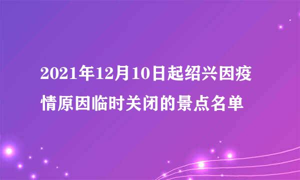 2021年12月10日起绍兴因疫情原因临时关闭的景点名单